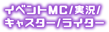 イベントMC/実況/キャスター/ライター
