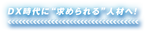 DX時代に“求められる”人材へ！