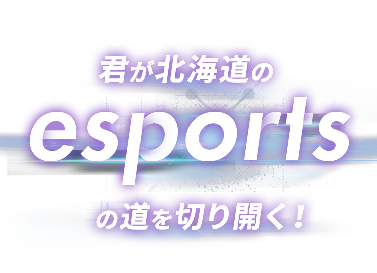 君が北海道のesportsの道を切り開く！