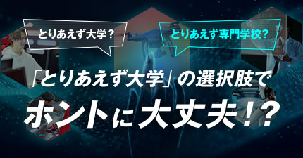 とりあえず大学？とりあえず専門学校？「とりあえず大学」の選択肢でホントに大丈夫！