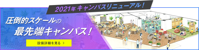 2021年キャンパスリニューアル！圧倒的スケールの最先端キャンパス！