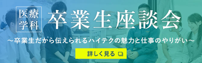 医療学科 卒業生座談会 〜卒業生だから伝えられるハイテクの魅力と仕事のやりがい〜