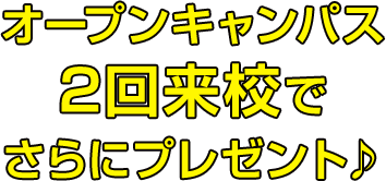 オープンキャンパス2回来校でさらにプレゼント♪