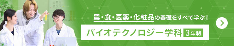 農・食・医薬・化粧品の基礎をすべて学ぶ！ バイオテクノロジー学科（3年制）