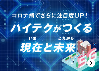 コロナ禍でさらに注目度UP！ハイテクがつくる 現在と未来