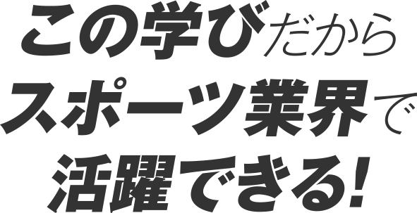 この学びだからスポーツ業界で活躍できる!