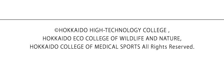 ©HOKKAIDO HIGH-TECHNOLOGY COLLEGE , HOKKAIDO ECO COLLEGE OF WILDLIFE AND NATURE, HOKKAIDO COLLEGE OF MEDICAL SPORTS All Rights Reserved.