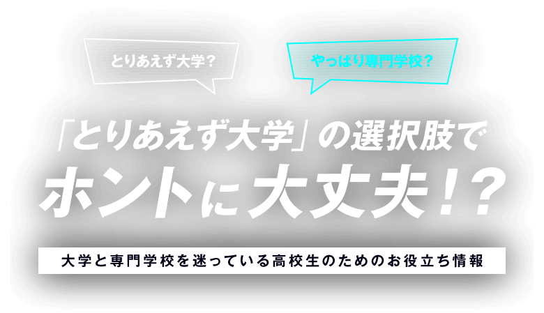 とりあえず大学？やっぱり専門学校？「とりあえず大学」の選択肢でホントに大丈夫！？大学と専門学校を迷っている高校生のためのお役立ち情報