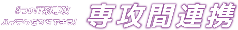 8つのIT系専攻ハイテクだからできる！専攻間連携