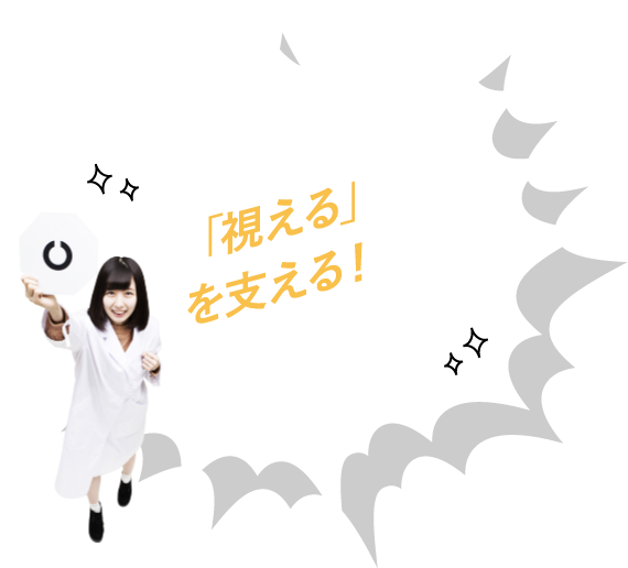 「視える」を支える!