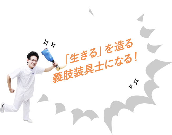 「生きる」を造る義肢装具士になる!